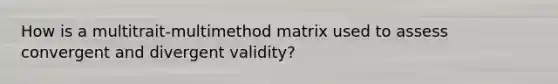 How is a multitrait-multimethod matrix used to assess convergent and divergent validity?