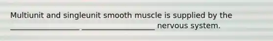 Multiunit and singleunit smooth muscle is supplied by the __________________ ___________________ nervous system.