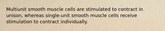 Multiunit smooth muscle cells are stimulated to contract in unison, whereas single-unit smooth muscle cells receive stimulation to contract individually.