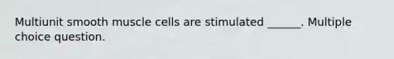 Multiunit smooth muscle cells are stimulated ______. Multiple choice question.