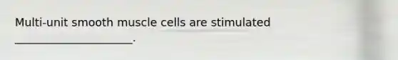 Multi-unit smooth muscle cells are stimulated _____________________.