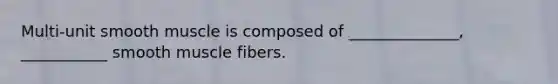 Multi-unit smooth muscle is composed of ______________, ___________ smooth muscle fibers.