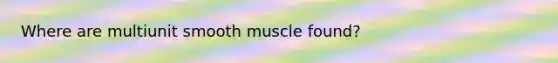 Where are multiunit smooth muscle found?