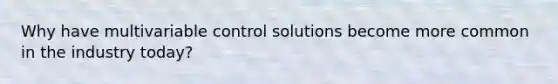 Why have multivariable control solutions become more common in the industry today?