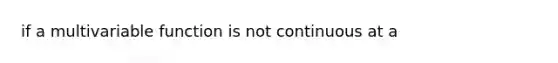 if a multivariable function is not continuous at a