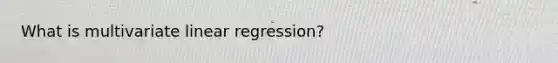 What is multivariate linear regression?