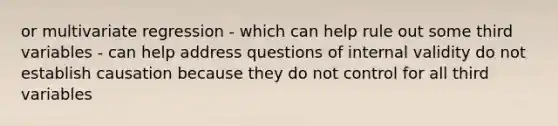 or multivariate regression - which can help rule out some third variables - can help address questions of internal validity do not establish causation because they do not control for all third variables