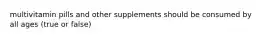 multivitamin pills and other supplements should be consumed by all ages (true or false)