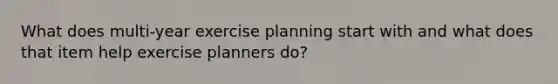 What does multi-year exercise planning start with and what does that item help exercise planners do?