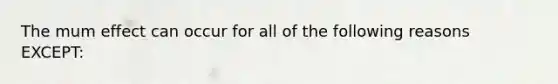 The mum effect can occur for all of the following reasons EXCEPT: