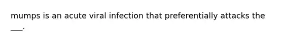 mumps is an acute viral infection that preferentially attacks the ___.