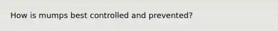 How is mumps best controlled and prevented?