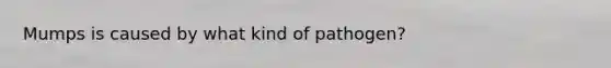 Mumps is caused by what kind of pathogen?