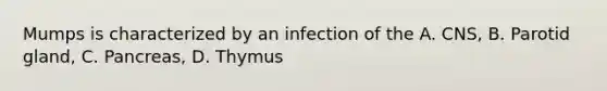 Mumps is characterized by an infection of the A. CNS, B. Parotid gland, C. Pancreas, D. Thymus