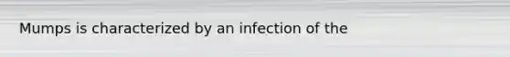 Mumps is characterized by an infection of the