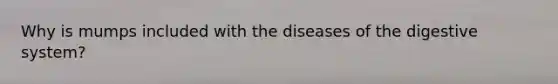 Why is mumps included with the diseases of the digestive system?