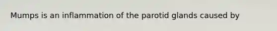 Mumps is an inflammation of the parotid glands caused by