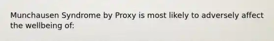 Munchausen Syndrome by Proxy is most likely to adversely affect the wellbeing of: