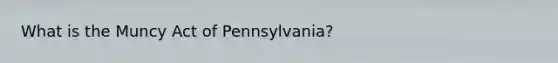 What is the Muncy Act of Pennsylvania?