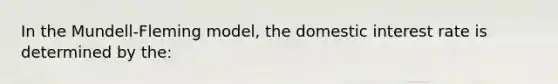 In the Mundell-Fleming model, the domestic interest rate is determined by the: