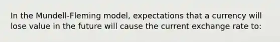 In the Mundell-Fleming model, expectations that a currency will lose value in the future will cause the current exchange rate to: