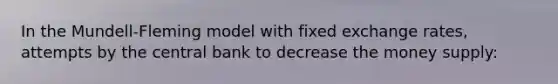 In the Mundell-Fleming model with fixed exchange rates, attempts by the central bank to decrease the money supply: