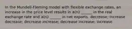 In the Mundell-Fleming model with flexible exchange rates, an increase in the price level results in a(n) ______ in the real exchange rate and a(n) ______ in net exports. decrease; increase decrease; decrease increase; decrease increase; increase