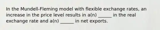 In the Mundell-Fleming model with flexible exchange rates, an increase in the price level results in a(n) ______ in the real exchange rate and a(n) ______ in net exports.