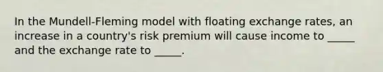 In the Mundell-Fleming model with floating exchange rates, an increase in a country's risk premium will cause income to _____ and the exchange rate to _____.