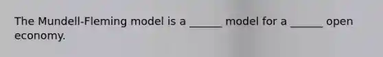 The Mundell-Fleming model is a ______ model for a ______ open economy.