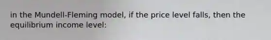 in the Mundell-Fleming model, if the price level falls, then the equilibrium income level: