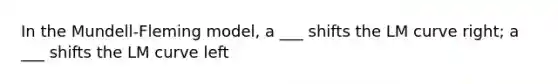 In the Mundell-Fleming model, a ___ shifts the LM curve right; a ___ shifts the LM curve left