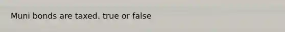 Muni bonds are taxed. true or false