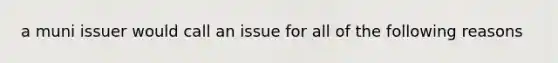 a muni issuer would call an issue for all of the following reasons