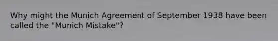 Why might the Munich Agreement of September 1938 have been called the "Munich Mistake"?