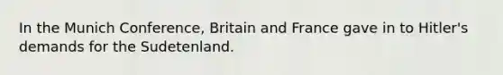 In the Munich Conference, Britain and France gave in to Hitler's demands for the Sudetenland.