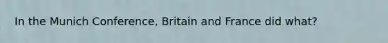 In the Munich Conference, Britain and France did what?