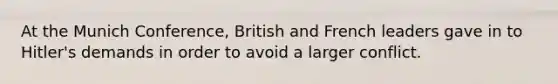 At the Munich Conference, British and French leaders gave in to Hitler's demands in order to avoid a larger conflict.