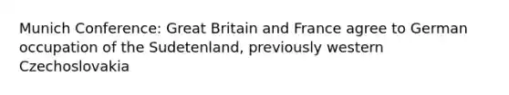 Munich Conference: Great Britain and France agree to German occupation of the Sudetenland, previously western Czechoslovakia