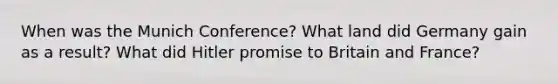 When was the Munich Conference? What land did Germany gain as a result? What did Hitler promise to Britain and France?