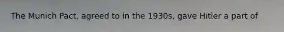 The Munich Pact, agreed to in the 1930s, gave Hitler a part of