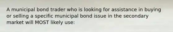 A municipal bond trader who is looking for assistance in buying or selling a specific municipal bond issue in the secondary market will MOST likely use: