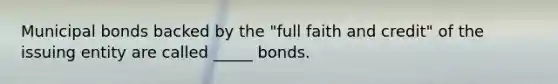 Municipal bonds backed by the "full faith and credit" of the issuing entity are called _____ bonds.