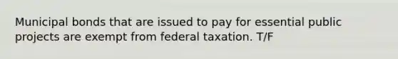 Municipal bonds that are issued to pay for essential public projects are exempt from federal taxation. T/F