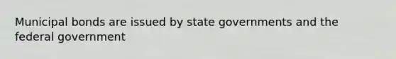 Municipal bonds are issued by state governments and the federal government