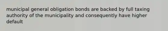 municipal general obligation bonds are backed by full taxing authority of the municipality and consequently have higher default