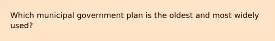 Which municipal government plan is the oldest and most widely used?