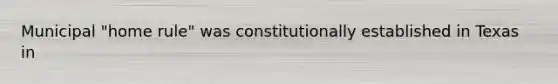 Municipal "home rule" was constitutionally established in Texas in