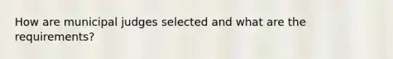 How are municipal judges selected and what are the requirements?