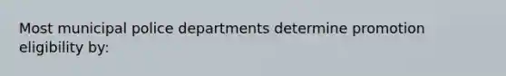 Most municipal police departments determine promotion eligibility by: